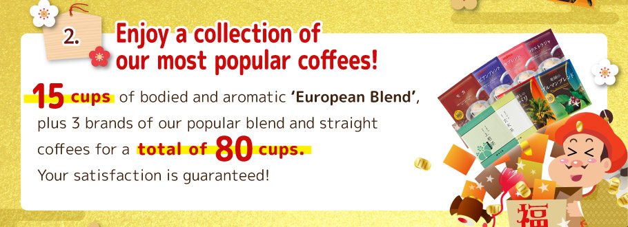 2. Enjoy a collection of our most popular coffees! 15 pcs of bodied and aromatic 'European Blend', plus 4 brands of our popular blend and straight coffees for a total of 80 cups. Your satisfaction is guaranteed!