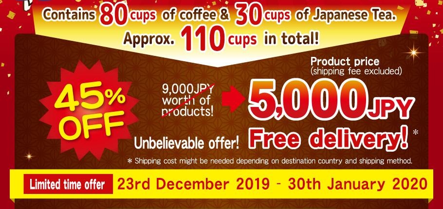 Contains 80 cups of coffee & 30 cups of Japanese Tea.  Approx. 110 cups in total! 45%OFF 9,000JPY worth of products! 5,000 JPY product price Unbelievable offer! * Shipping cost might be needed depending  on destination country and shipping method. Limited time offer 23rd December 2019 - 30th January 2020