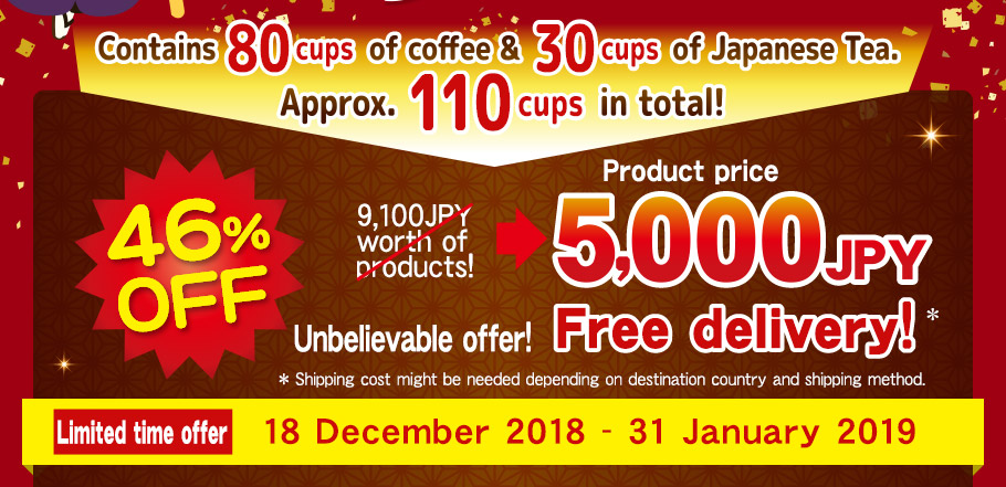 Contains 80 cups of coffee & 30 cups of Japanese Tea.  Approx. 110 cups in total! 46%OFF 9,100JPY worth of products! 5,000 JPY product price Unbelievable offer! Free delivery! * * Shipping cost might be needed depending  on destination country and shipping method. Limited time offer 18 December 2018 - 31 January 2019