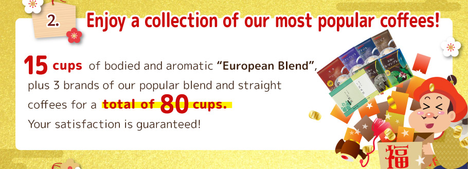 2. Enjoy a collection of our most popular coffees! 15 pcs of bodied and aromatic 'European Blend', plus 4 brands of our popular blend and straight coffees for a total of 80 cups. Your satisfaction is guaranteed!