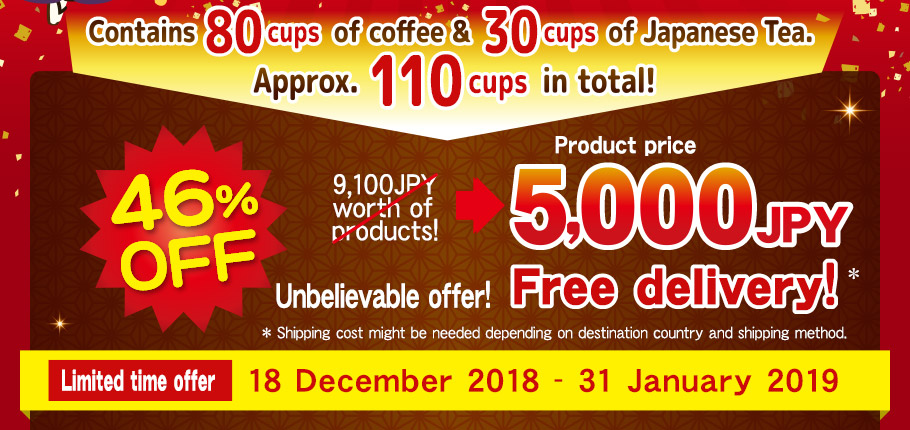 Contains 80 cups of coffee & 30 cups of Japanese Tea.  Approx. 110 cups in total! 46%OFF 9,100JPY worth of products! 5,000 JPY product price Unbelievable offer! * Shipping cost might be needed depending  on destination country and shipping method. Limited time offer 18 December 2018 - 31 January 2019