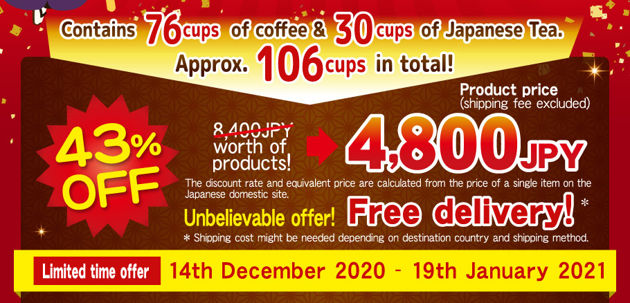 Contains 76 cups of coffee & 30 cups of Japanese Tea.  Approx. 106 cups in total! 43%OFF 8,400JPY worth of products! 4,800JPY product price Unbelievable offer! * Shipping cost might be needed depending  on destination country and shipping method. Limited time offer 14th December 2020 - 19th January 2021