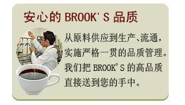 安心的BROOK'S品质

从原料供应到生产、流通，
实施严格一贯的品质管理。
我们把BROOK'S的高品质
直接送到您的手中。